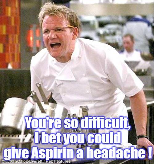 Gordon Ramsay give aspirin a headache.jpg