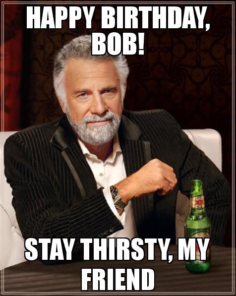 Happy-Birthday-Bob-Stay-Thirsty-My-Friend.jpg