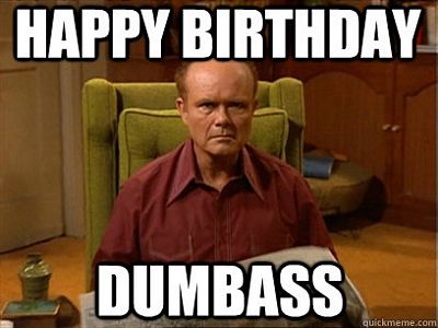 Happy Birthday Dumbass -Red Foreman-.jpg