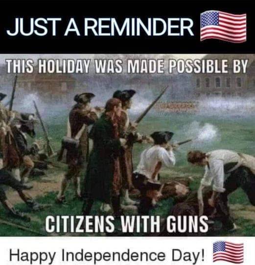 Happy Independence day 4th July Remember couldn't happen without citizens with guns.jpg