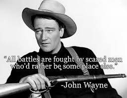 John Wayne All battels are fought by scared men rather be somewhere else.jpg