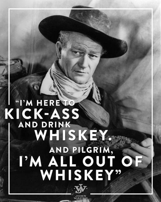 John Wayne I'm here to kick *** & drink whiskey I all out of whiskey.jpg