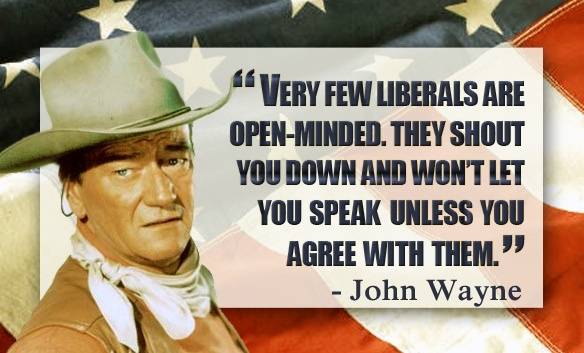 John Wayne Liberals are NOT open minded unless you agree with them.jpg