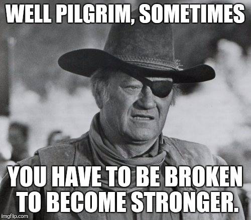 John Wayne Pilgrim Sometimes you need to be broken to become stronger.jpg